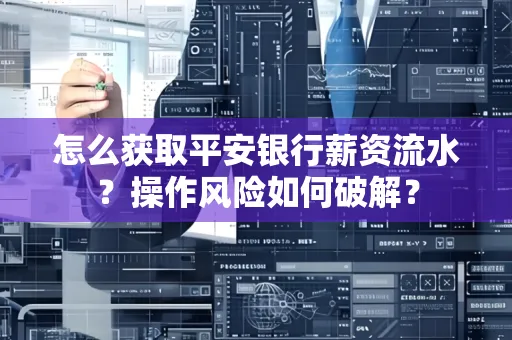 怎么获取平安银行薪资流水？操作风险如何破解？