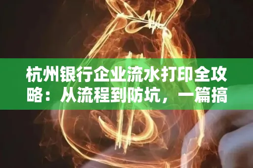 杭州银行企业流水打印全攻略：从流程到防坑，一篇搞定！