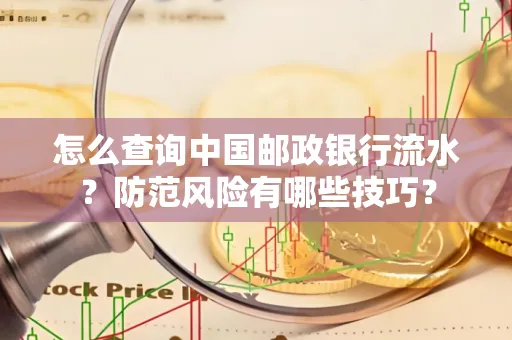 怎么查询中国邮政银行流水？防范风险有哪些技巧？
