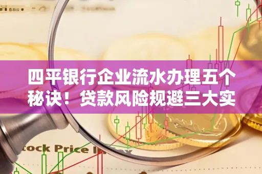 四平银行企业流水办理五个秘诀！贷款风险规避三大实战技巧