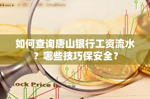如何查询唐山银行工资流水？哪些技巧保安全？