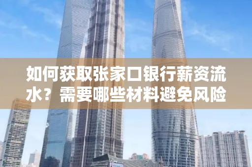 如何获取张家口银行薪资流水？需要哪些材料避免风险快速办理？