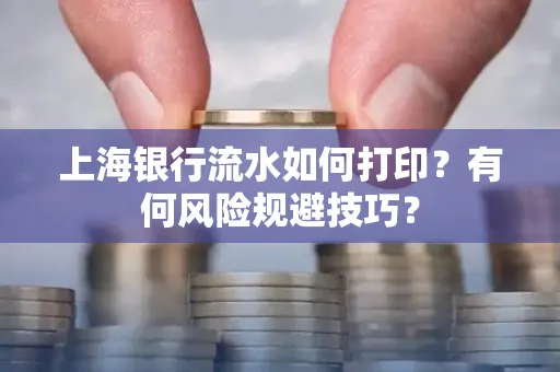 上海银行流水如何打印？有何风险规避技巧？
