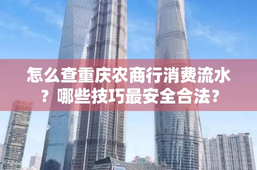 怎么查重庆农商行消费流水？哪些技巧最安全合法？