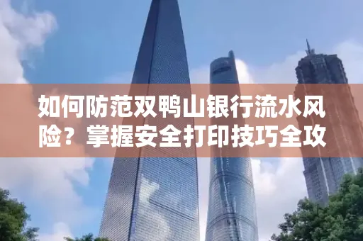 如何防范双鸭山银行流水风险？掌握安全打印技巧全攻略