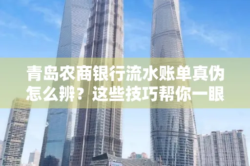 青岛农商银行流水账单真伪怎么辨？这些技巧帮你一眼识破！