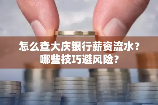 怎么查大庆银行薪资流水？哪些技巧避风险？