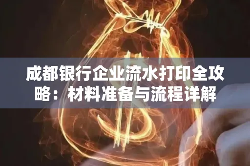 成都银行企业流水打印全攻略：材料准备与流程详解