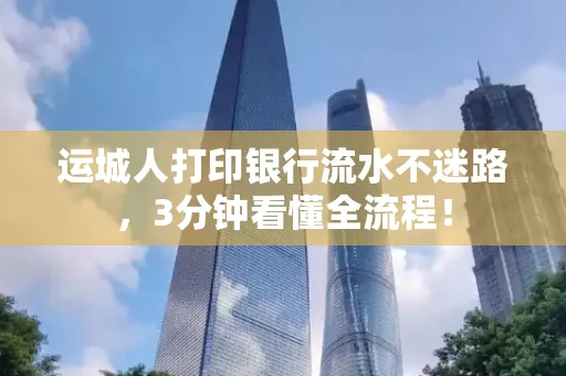 运城人打印银行流水不迷路，3分钟看懂全流程！