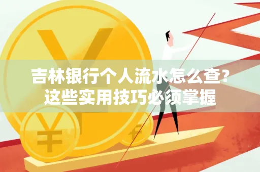 吉林银行个人流水怎么查？这些实用技巧必须掌握
