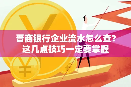 晋商银行企业流水怎么查？这几点技巧一定要掌握