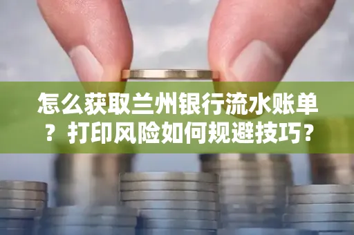 怎么获取兰州银行流水账单？打印风险如何规避技巧？