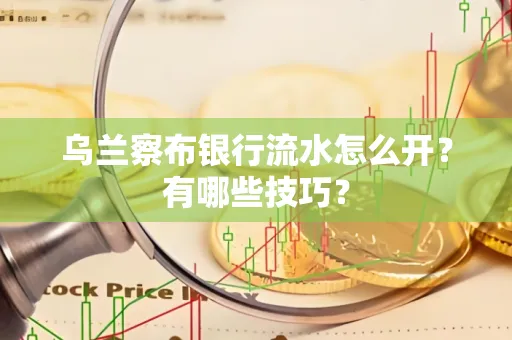 乌兰察布银行流水怎么开？有哪些技巧？