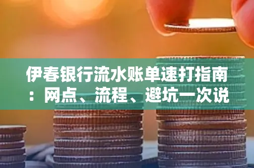 伊春银行流水账单速打指南：网点、流程、避坑一次说清