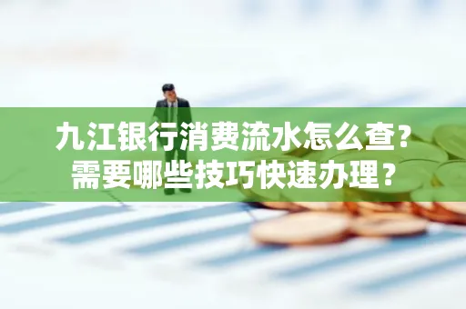 九江银行消费流水怎么查？需要哪些技巧快速办理？