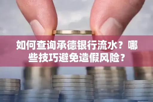 如何查询承德银行流水？哪些技巧避免造假风险？