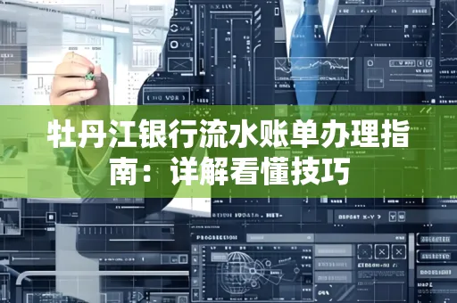 牡丹江银行流水账单办理指南:详解看懂技巧 牡丹江银行流水账单办理指南:详解看懂技巧