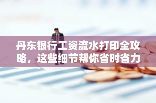 丹东银行工资流水打印全攻略，这些细节帮你省时省力！