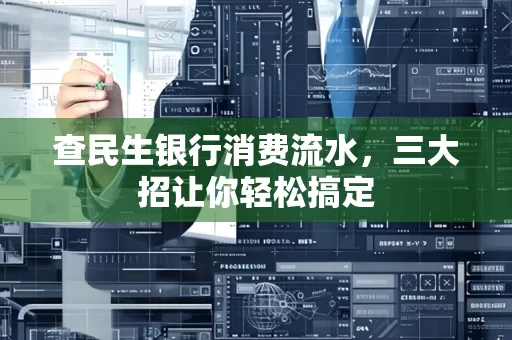 查民生银行消费流水，三大招让你轻松搞定