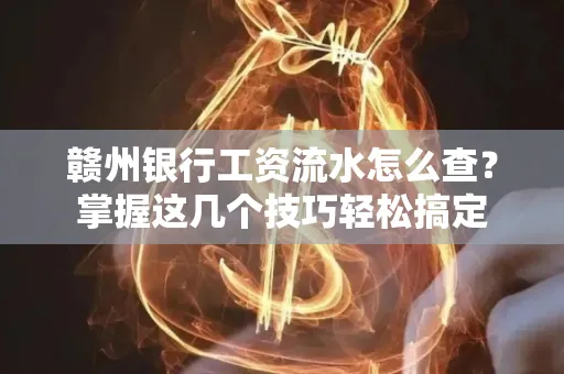 赣州银行工资流水怎么查？掌握这几个技巧轻松搞定