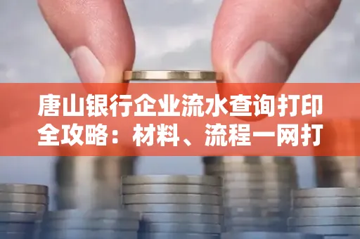 唐山银行企业流水查询打印全攻略：材料、流程一网打尽！