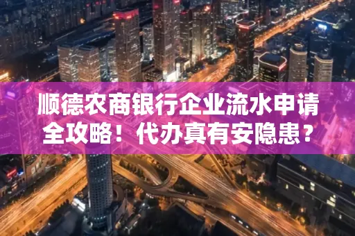 顺德农商银行企业流水申请全攻略！代办真有安隐患？