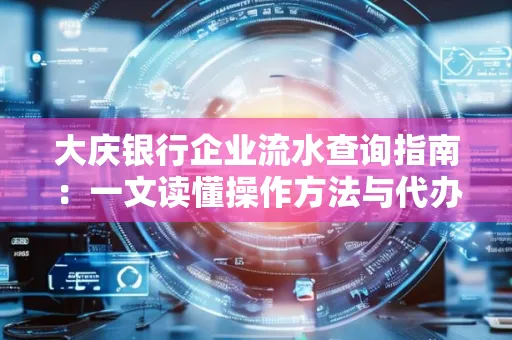 大庆银行企业流水查询指南：一文读懂操作方法与代办注意事项
