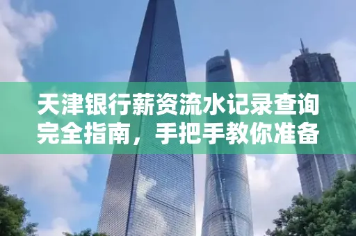 天津银行薪资流水记录查询完全指南，手把手教你准备材料