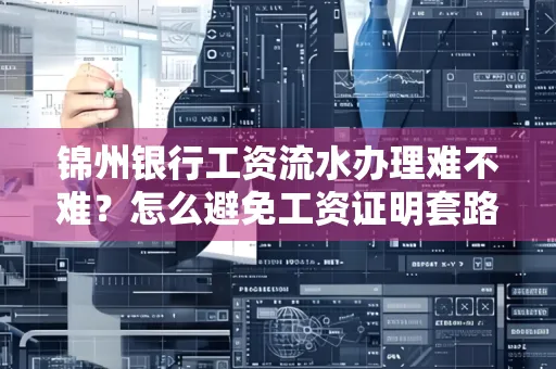 锦州银行工资流水办理难不难？怎么避免工资证明套路？
