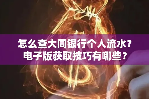 怎么查大同银行个人流水？电子版获取技巧有哪些？
