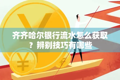 齐齐哈尔银行流水怎么获取？辨别技巧有哪些