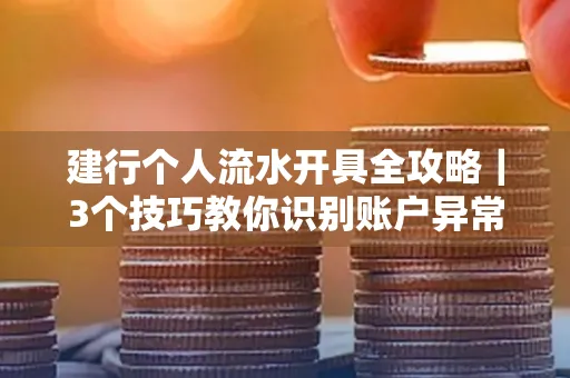 建行个人流水开具全攻略｜3个技巧教你识别账户异常操作