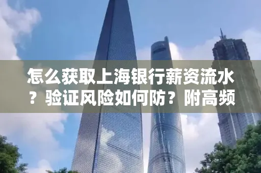 怎么获取上海银行薪资流水？验证风险如何防？附高频场景全攻略！